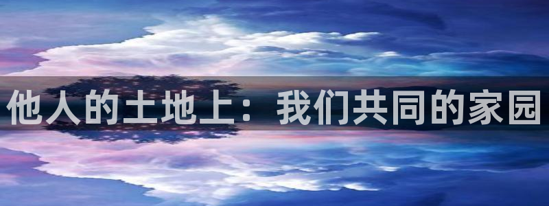 先锋娱乐情报：他人的土地上：我们共同的家园
