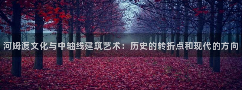 先锋娱乐棋牌：河姆渡文化与中轴线建筑艺术：历史的转折点和现代的方向