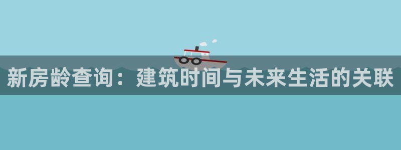 先锋娱乐属于违法吗：新房龄查询：建筑时间与未来生活的关联