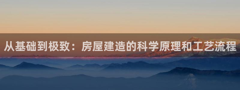 先锋娱乐快讯：从基础到极致：房屋建造的科学原理和工艺流程