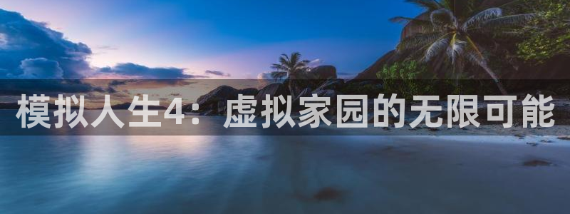 先锋娱乐网67xf：模拟人生4：虚拟家园的无限可能