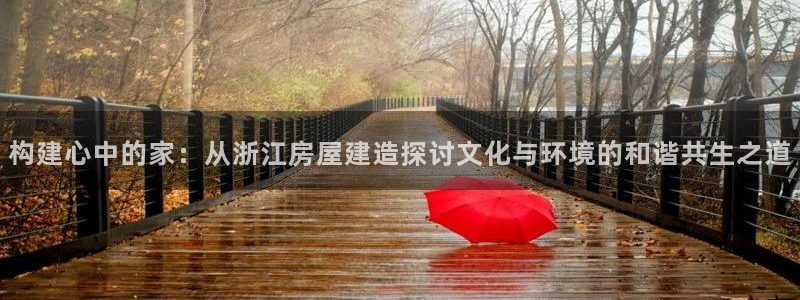 先锋娱乐客服：构建心中的家：从浙江房屋建造探讨文化与环境的和谐共生之道