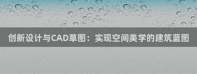 先锋娱乐注册：创新设计与CAD草图：实现空间美学的建筑蓝图