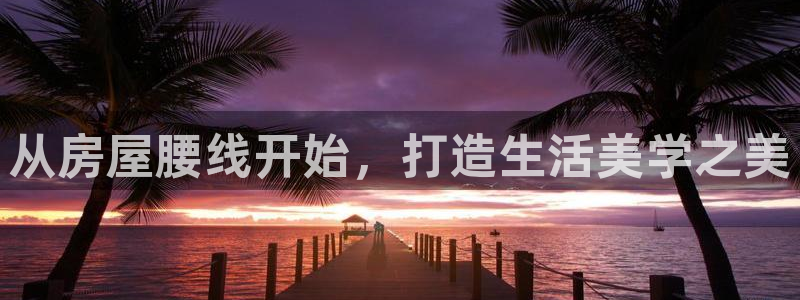 先锋娱乐游戏大厅下载：从房屋腰线开始，打造生活美学之美