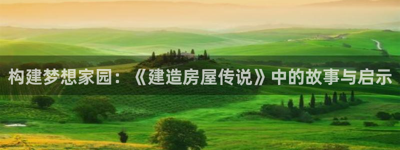 先锋娱乐大厅有挂吗：构建梦想家园：《建造房屋传说》中的故事与启示