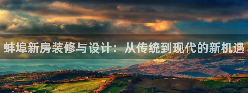 先锋娱乐网67xf：蚌埠新房装修与设计：从传统到现代的新机遇