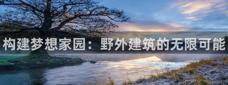 先锋娱乐管理集团招聘：构建梦想家园：野外建筑的无限可能