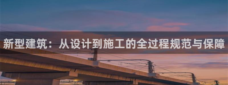 先锋娱乐播报：新型建筑：从设计到施工的全过程规范与保障