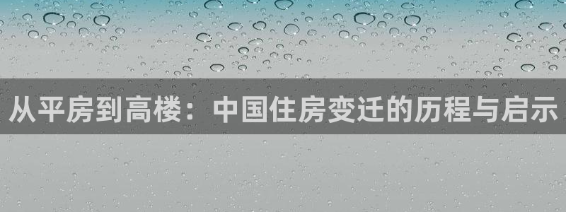 先锋娱乐游戏大厅下载：从平房到高楼：中国住房变迁的历程与启示
