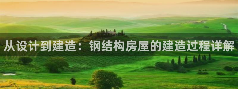 先锋娱乐：从设计到建造：钢结构房屋的建造过程详解