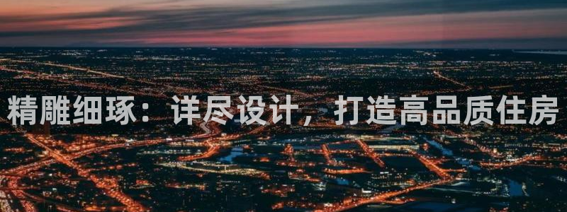 先锋支付娱乐城：精雕细琢：详尽设计，打造高品质住房