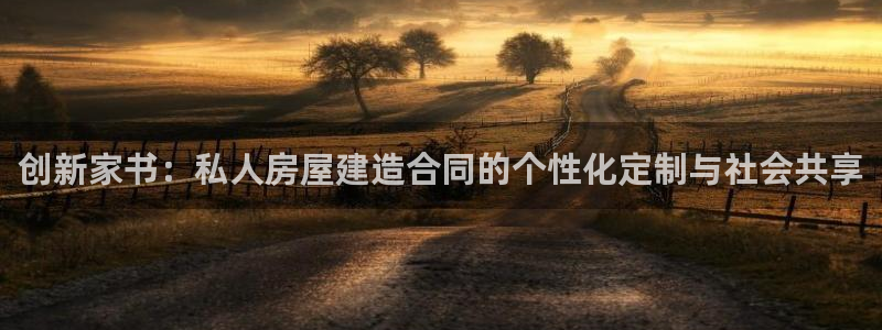 先锋娱乐上分：创新家书：私人房屋建造合同的个性化定制与社会共享