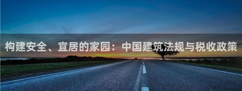 先锋娱乐赛：构建安全、宜居的家园：中国建筑法规与税收政策