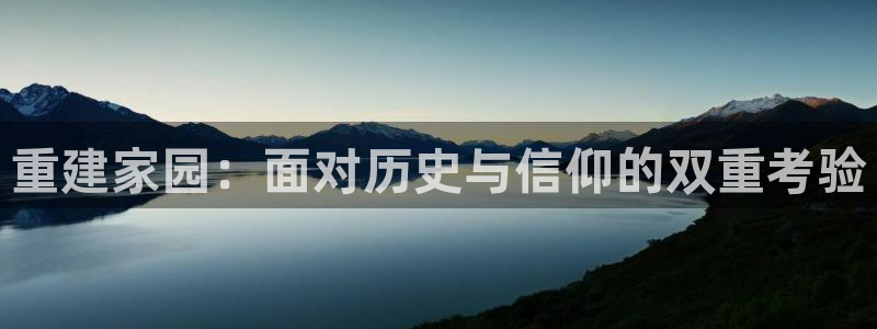 先锋娱乐理财：重建家园：面对历史与信仰的双重考验