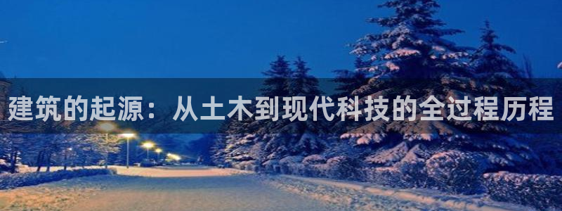 先锋娱乐播报：建筑的起源：从土木到现代科技的全过程历程