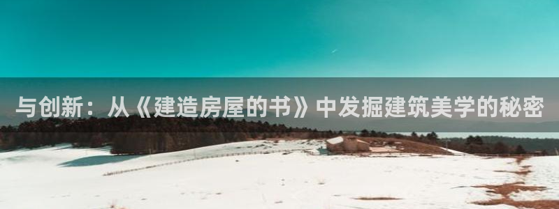 先锋娱乐热点：与创新：从《建造房屋的书》中发掘建筑美学的秘密