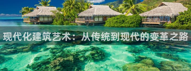 先锋娱乐官方：现代化建筑艺术：从传统到现代的变革之路