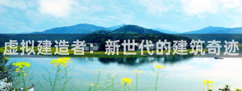 先锋娱乐官网：虚拟建造者：新世代的建筑奇迹