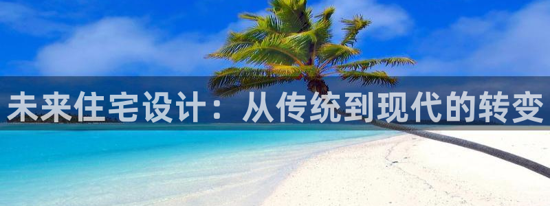 大连先锋娱乐：未来住宅设计：从传统到现代的转变