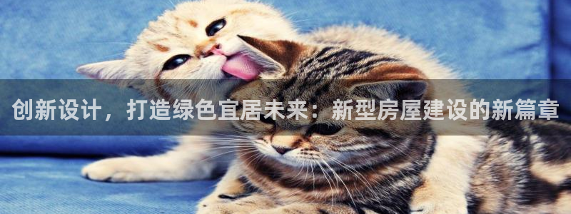 先锋娱乐棋牌有挂吗：创新设计，打造绿色宜居未来：新型房屋建设的新篇章