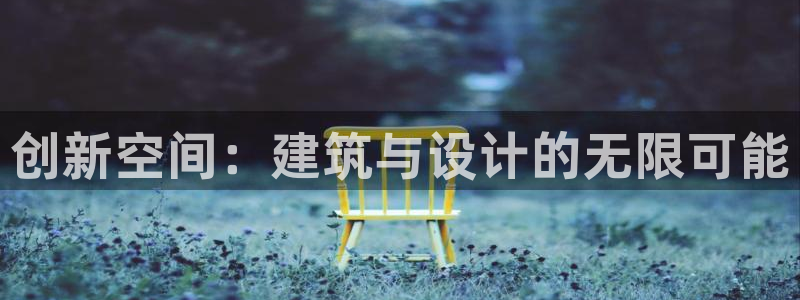 先锋娱乐注册：创新空间：建筑与设计的无限可能