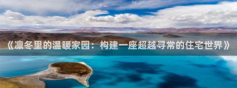亚洲先锋娱乐跌：《凛冬里的温暖家园：构建一座超越寻常的住宅世界》