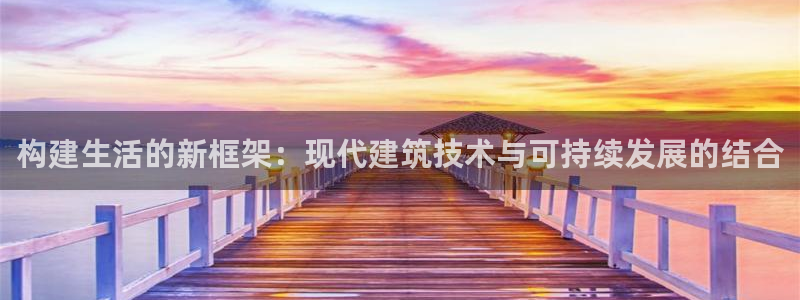 时代先锋娱乐：构建生活的新框架：现代建筑技术与可持续发展的结合