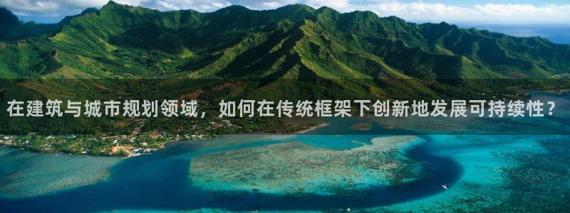 先锋娱乐游戏大厅下载：在建筑与城市规划领域，如何在传统框架下创新地发展可持续性？