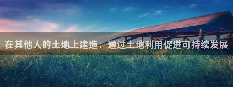 先锋娱乐大厅有挂吗：在其他人的土地上建造：通过土地利用促进可持续发展