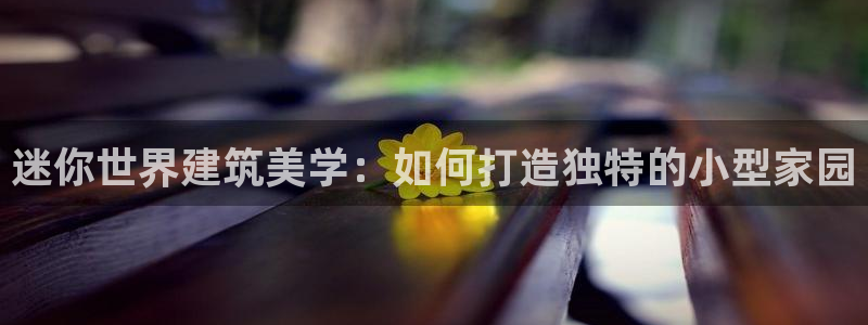 先锋娱乐系统：迷你世界建筑美学：如何打造独特的小型家园