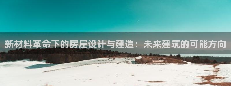 亚洲先锋娱乐跌：新材料革命下的房屋设计与建造：未来建筑的可能方向