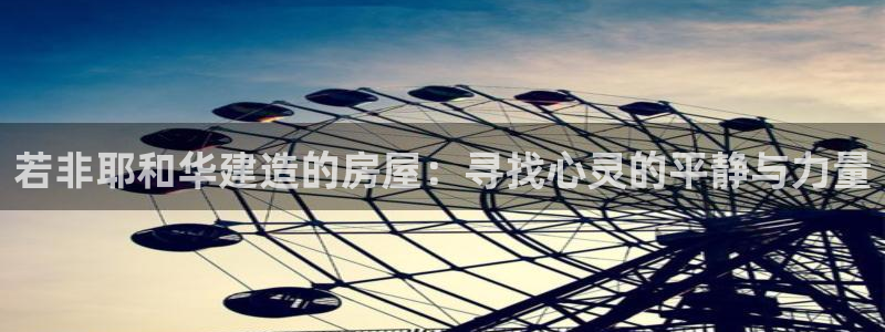 先锋娱乐炸金花：若非耶和华建造的房屋：寻找心灵的平静与力量