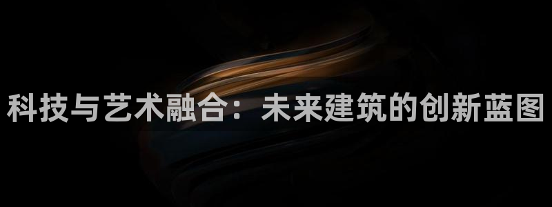 先锋娱乐手机：科技与艺术融合：未来建筑的创新蓝图