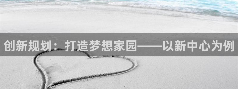 先锋娱乐热点：创新规划：打造梦想家园——以新中心为例
