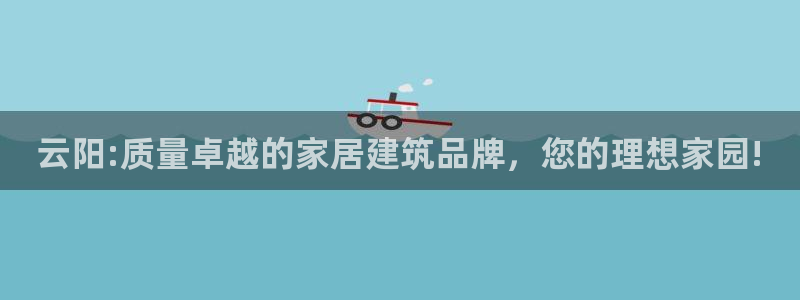 先锋娱乐管理集团：云阳:质量卓越的家居建筑品牌，您的理想家园!