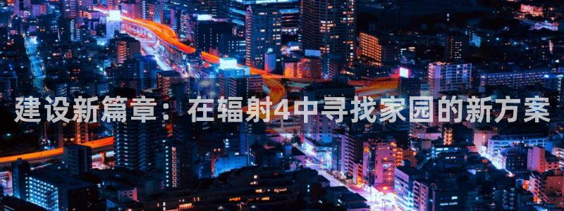 先锋娱乐俱乐部：建设新篇章：在辐射4中寻找家园的新方案