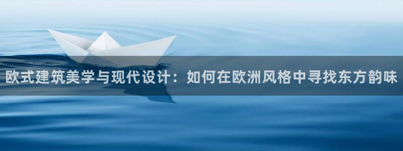 先锋娱乐快讯：欧式建筑美学与现代设计：如何在欧洲风格中寻找东方韵味