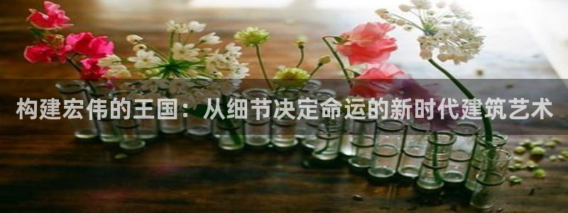 先锋娱乐大厅透视：构建宏伟的王国：从细节决定命运的新时代建筑艺术
