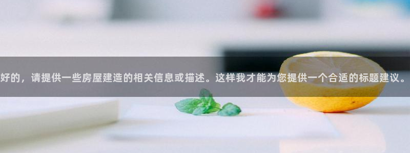 先锋娱乐炸金花：好的，请提供一些房屋建造的相关信息或描述。这样我才能为您提供一个合适的标题建议。