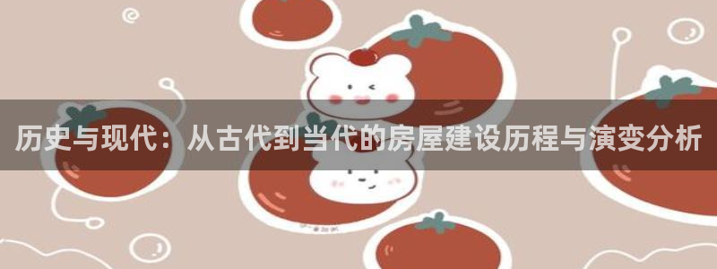 先锋娱乐管理集团招聘：历史与现代：从古代到当代的房屋建设历程与演变分析