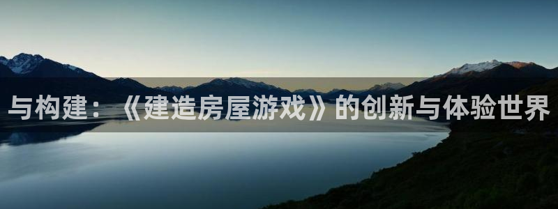 先锋娱乐大厅斗牛：与构建：《建造房屋游戏》的创新与体验世界