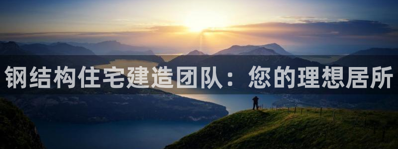 先锋娱乐麻将：钢结构住宅建造团队：您的理想居所