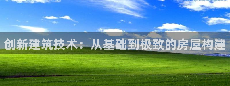 先锋娱乐邀请码多少：创新建筑技术：从基础到极致的房屋构建