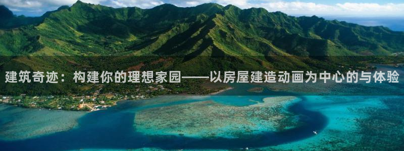 先锋互动娱乐：建筑奇迹：构建你的理想家园——以房屋建造动画为中心的与体验