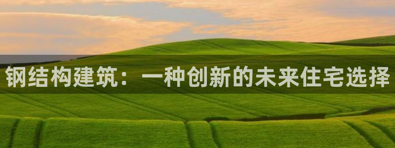 先锋娱乐游戏大厅下载：钢结构建筑：一种创新的未来住宅选择