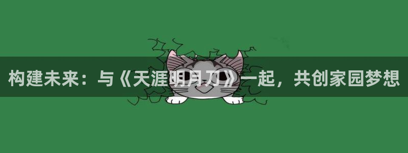 先锋娱乐网67xf：构建未来：与《天涯明月刀》一起，共创家园梦想