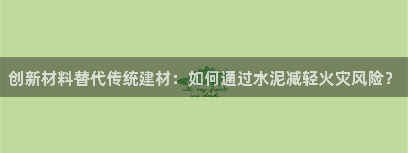 先锋娱乐转进去钱：创新材料替代传统建材：如何通过水泥减轻火灾风险？