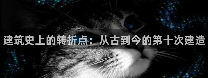 先锋娱乐登录：建筑史上的转折点：从古到今的第十次建造