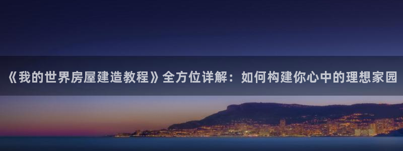 先锋国际娱乐：《我的世界房屋建造教程》全方位详解：如何构建你心中的理想家园