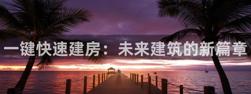 先锋娱乐网67xf：一键快速建房：未来建筑的新篇章